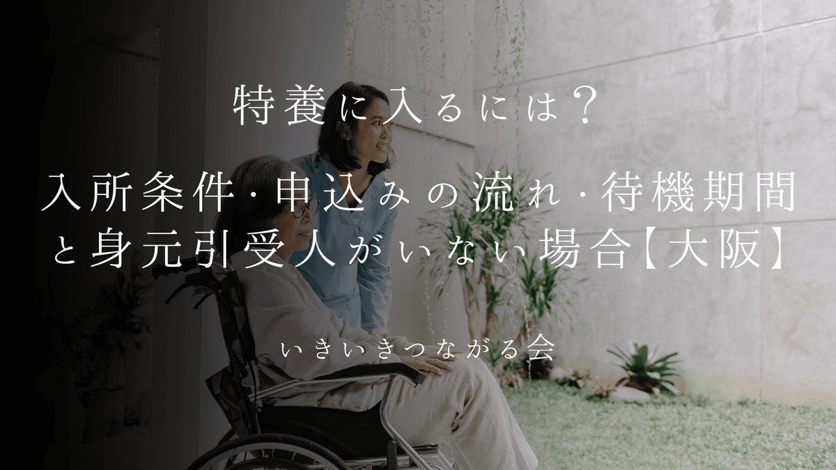 特養に入るには?入所条件・申込みの流れ・待機期間と身元引受人がいない場合【大阪】