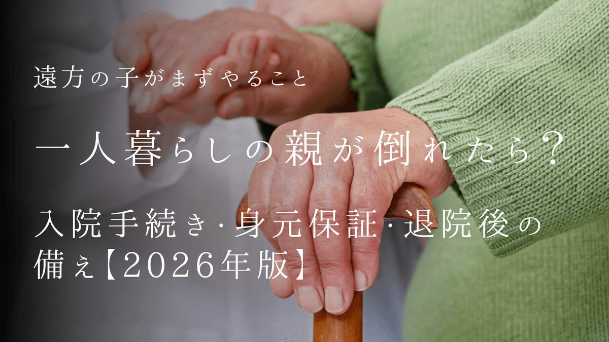 一人暮らしの親が倒れたら?遠方の子がまずやること|入院手続き・身元保証・退院後の備え【2026年版】